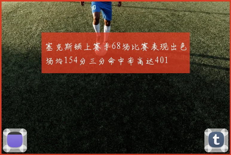 塞克斯顿上赛季68场比赛表现出色场均154分三分命中率高达401