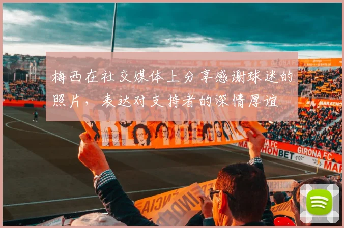 梅西在社交媒体上分享感谢球迷的照片，表达对支持者的深情厚谊