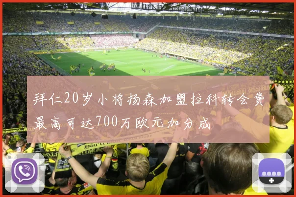拜仁20岁小将扬森加盟拉科转会费最高可达700万欧元加分成